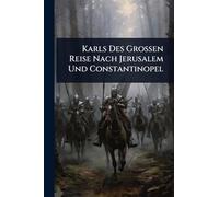 Karls Des Grossen Reise Nach Jerusalem Und Constantinopel