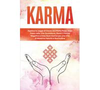 Karma: Applica la Legge di Causa ed Effetto Passo dopo Passo nella Vita Quotidiana, Risolvi il Karma Negativo e Crea Buon Karma per una Vita di Massima Felicità e Gratitudine
