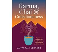 Karma, Chai & Consciousness: Pilgrimages in India and Tibet: Sacred Adventures, Serious Seeking and Divine Mischief