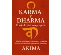 Karma y Dharma: El arte de vivir con propósito: Sabiduría india para comprender el destino, actuar con conciencia y encontrar liberación
