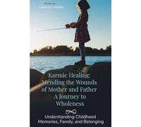 Karmic Healing: Mending the Wounds of Mother and Father A Journey to Wholeness.