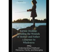 Karmic Healing: Mending the Wounds of Mother and Father A Journey to Wholeness.