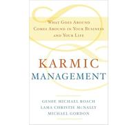 Karmic Management: What Goes Around Comes Around in Your Business and Your Life
