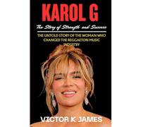 KAROL G: The Story of Strength and Success: The Untold Story of the Woman Who Changed the Reggaeton Music Industry