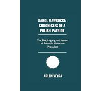 Karol Nawrocki: Chronicles of a Polish Patriot: The Rise, Legacy, and Impact of Poland's Historian-President