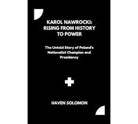 Karol Nawrocki: Rising from History to Power: The Untold Story of Poland’s Nationalist Champion and Presidency