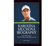 KAROLÍNA MUCHOVÁ BIOGRAPHY: Grace Under Pressure - Triumph, Trauma, and the Fight for Control