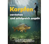 Karpfen verstehen und erfolgreich angeln - Der ultimative Karpfen-Ratgeber: Biologie, Verhalten, Lebensräume, Angelmethoden, Futterstrategien und Profi-Tipps für Einsteiger und Fortgeschrittene