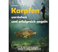 Karpfen verstehen und erfolgreich angeln - Der ultimative Karpfen-Ratgeber: Biologie, Verhalten, Lebensräume, Angelmethoden, Futterstrategien und Profi-Tipps für Einsteiger und Fortgeschrittene