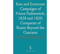 Kars and Erzeroum: Campaigns of Prince Paskiewitch, 1828 and 1829; Conquests of Russia Beyond the Caucasus