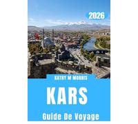 KARS GUIDE DE VOYAGE 2026: Cartes et images incluses, explorez des ruines antiques, des paysages enneigés, des aventures ferroviaires panoramiques, une cuisine authentique et des secrets locaux.