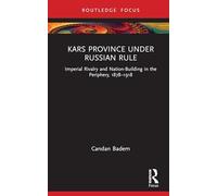Kars Province under Russian Rule: Imperial Rivalry and Nation-Building in the Periphery, 1878-1918 (Central Asia Research Forum)