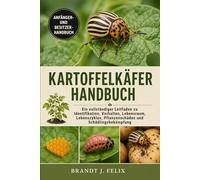 KARTOFFELKÄFER-HANDBUCH: Ein vollständiger Leitfaden zu Identifikation, Verhalten, Lebensraum, Lebenszyklus, Pflanzenschäden und Schädlingsbekämpfung
