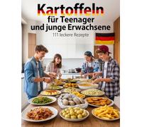 Kartoffeln für Teenager und junge Erwachsene - 111 leckere Rezepte: Klöße, Puffer, Aufläufe & mehr! Schnell, Einfach & Lecker! (Kochen & Backen für Teenanger und junge Erwachsene)