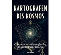 Kartografen des Kosmos: 50 Astronomen und Astrophysiker, die uns die Sterne erklärten