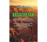 KASACHSTAN REISEFÜHRER 2025: Eine umfassende Erkundung der Top-Reiseziele, der Kultur und einzigartiger Erlebnisse, die Sie nicht verpassen dürfen