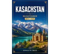 Kasachstan REISEFÜHRER 2026-2027: Almaty, Astana, Charyn-Canyon, Seidenstraßen-Erbe und Steppenlandschaften.