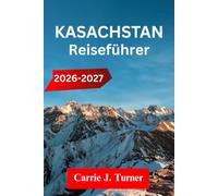 KASACHSTAN Reiseführer 2026-2027: Erkunden Sie Almaty, Astana und Shymkent wie ein Einheimischer