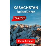KASACHSTAN Reiseführer 2026-2027: Erkunden Sie Almaty, Astana und Shymkent wie ein Einheimischer
