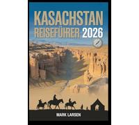 Kasachstan Reiseführer 2026: Authentische Einblicke, Reisetipps und praktische Tools für die Erkundung Kasachstans