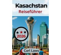 Kasachstan Reiseführer 2026: Vollständiger und umfassender Reiseführer zur Erkundung von Kultur, Abenteuern und Naturwundern