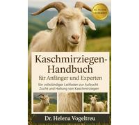 Kaschmirziegen-Handbuch für Anfänger und Experten: Ein vollständiger Leitfaden zur Aufzucht, Zucht und Haltung von Kaschmirziegen