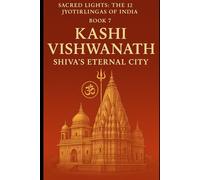 Kashi Vishwanath - Shiva’s Eternal City: Sacred Lights: The 12 Jyotirlingas of India (Book 7)
