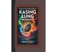 KASING LUNG BIOGRAPHY: Exploring the Colors, Stories, and Magic Behind His Creations - How a Creative Mind Transformed Imagination into a World of Wonder