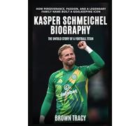 Kasper Schmeichel Biography: The Untold Story of a Football Titan - How Perseverance, Passion, and a Legendary Family Name Built a Goalkeeping Icon
