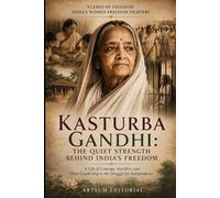 Kasturba Gandhi: The Quiet Strength Behind India’s Freedom: A Life of Courage, Sacrifice, and Silent Leadership in the Struggle for Independence
