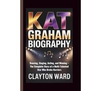 KAT GRAHAM BIOGRAPHY: Dancing, Singing, Acting, and Winning - The Complete Story of a Multi-Talented Star Who Broke Barriers