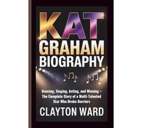 KAT GRAHAM BIOGRAPHY: Dancing, Singing, Acting, and Winning - The Complete Story of a Multi-Talented Star Who Broke Barriers