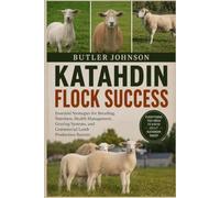 KATAHDIN FLOCK SUCCESS: Essential Strategies for Breeding, Nutrition, Health Management, Grazing Systems, and Commercial Lamb Production Success
