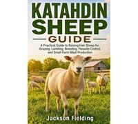 KATAHDIN SHEEP GUIDE: A Practical Guide to Raising Hair Sheep for Grazing, Lambing, Breeding, Parasite Control, and Small-Farm Meat Production