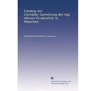 Katalog der Gemälde-Sammlung der Kgl. älteren Pinakothek in München