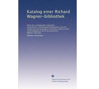 Katalog einer Richard Wagner-bibliothek: Nach den vorliegenden originalien systematisch-chronologisch geordnetes und mit citaten und anmerkungen ... die gesammte Wagner-litteratur: Volume 1