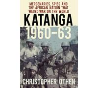 Katanga 1960-63: Mercenaries, Spies and the African Nation that Waged War on the World