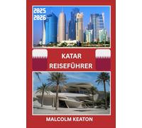 KATAR REISEFÜHRER 2025-2026: Erleben Sie Katars historische Hauptstadt wie ein Einheimischer - Berühmte Sehenswürdigkeiten, Geheimtipps, kulinarische ... sowie Insidertipps für die perfekte Reise