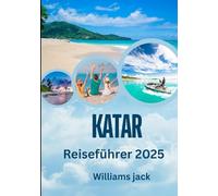 Katar- Reiseführer 2025: Katar-Reiseführer 2025: Eine Reise durch Wüstenlandschaften, futuristische Skylines und zeitlose Traditionen im Herzen des Arabischen Golfs“