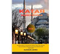 KATAR REISEFÜHRER 2026: Von Wüstendünen zu futuristischen Skylines: Kultur, Erbe, Kulinarik, Feste und moderne Wunder im Herzen des Arabischen Golfs entdeckenDie