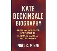 KATE BECKINSALE BIOGRAPHY: From Hollywood's Spotlight to Personal Battles and Triumphs
