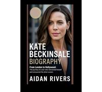 KATE BECKINSALE BIOGRAPHY: From London to Hollywood: The Journey of a Star Who Reinvented Herself and Conquered the Silver Screen