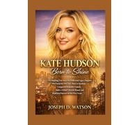 Kate Hudson: Born to Shine: The Inspiring True Story of a Hollywood Legacy Daughter Who Found Her Own Voice, Rose to Stardom, Conquered Romantic ... Brand, and Redefined Success on Her Own Terms