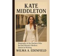 KATE MIDDLETON: Biography of the Duchess Who Became Britain’s Modern Queen-in-Waiting