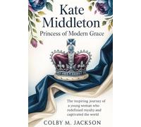 Kate Middleton: Princess of Modern Grace: The Inspiring Journey of a Young Woman Who Redefined Royalty and Captivated the World
