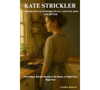 KATE STRICKLER: A BIOGRAPHY OF PURPOSE, PEACE, AND PANCAKES FOR DINNER: From Bigger Kitchen Dreams to the Beauty of Right Here, Right Now