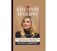 KATE UPTON BIOGRAPHY: The Untold Story of the Supermodel Who Redefined Glamour in Her Terms
