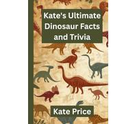 Kate's Ultimate Dinosaur Facts and Trivia: Amaze your friends and family with your prehistoric knowledge - for kids, teens, and adults (Kate's Ultimate Trivia)