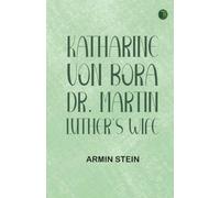 Katharine von Bora: Dr. Martin Luther's Wife