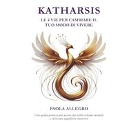 KATHARSIS: LE 4 VIE PER CAMBIARE IL TUO MODO DI VIVERE: UNA GUIDA PRATICA PER USCIRE DAI SOLITI SCHEMI MENTALI E RITROVARE EQUILIBRIO INTERIORE